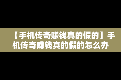 【手机传奇赚钱真的假的】手机传奇赚钱真的假的怎么办