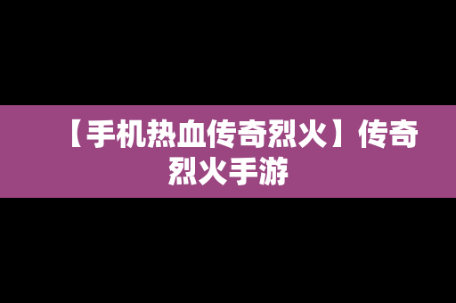 【手机热血传奇烈火】传奇烈火手游