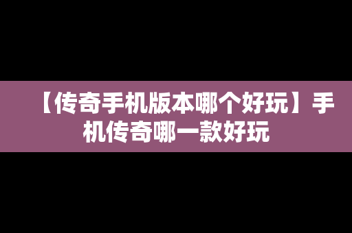 【传奇手机版本哪个好玩】手机传奇哪一款好玩