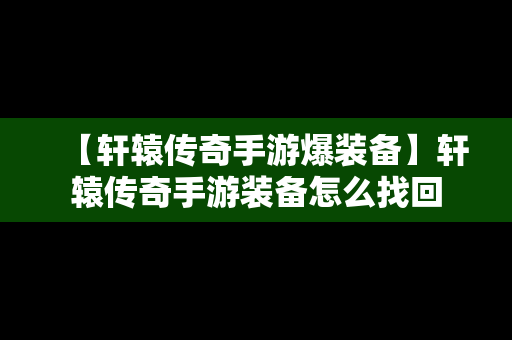 【轩辕传奇手游爆装备】轩辕传奇手游装备怎么找回