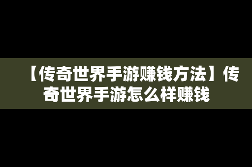 【传奇世界手游赚钱方法】传奇世界手游怎么样赚钱
