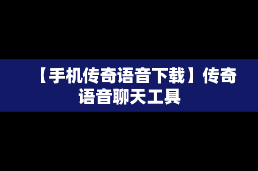 【手机传奇语音下载】传奇语音聊天工具