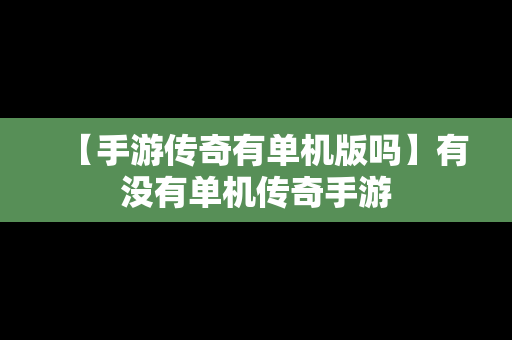 【手游传奇有单机版吗】有没有单机传奇手游