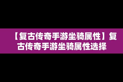 【复古传奇手游坐骑属性】复古传奇手游坐骑属性选择