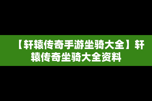 【轩辕传奇手游坐骑大全】轩辕传奇坐骑大全资料