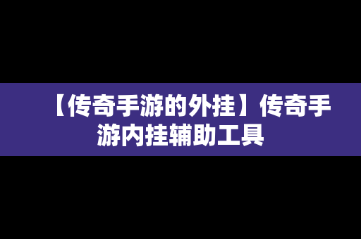 【传奇手游的外挂】传奇手游内挂辅助工具