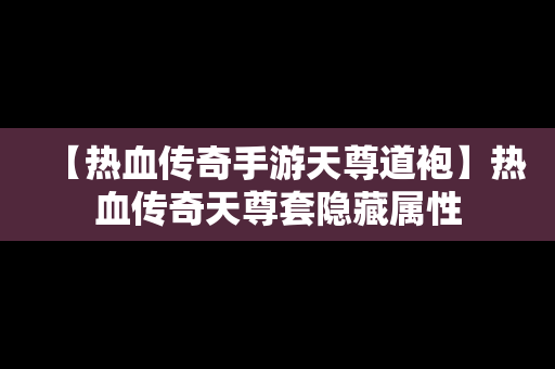 【热血传奇手游天尊道袍】热血传奇天尊套隐藏属性