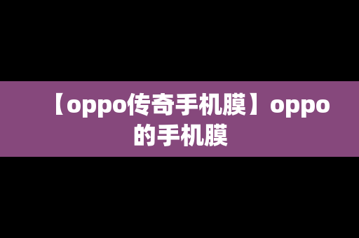 【oppo传奇手机膜】oppo的手机膜