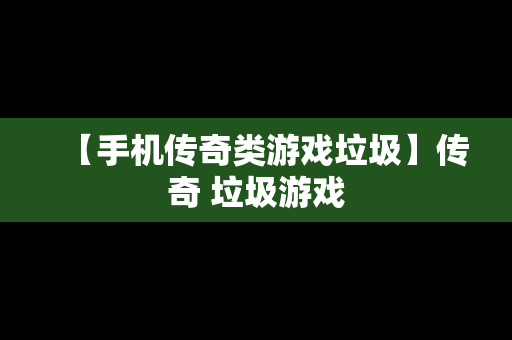 【手机传奇类游戏垃圾】传奇 垃圾游戏