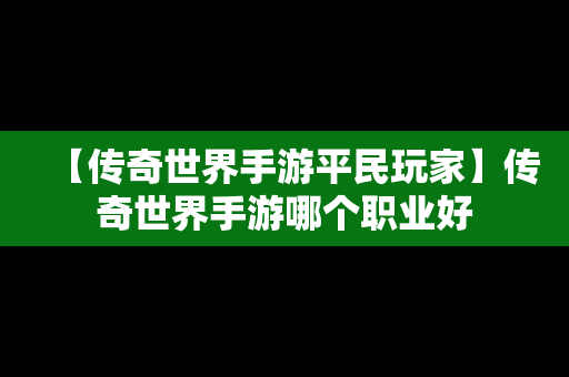【传奇世界手游平民玩家】传奇世界手游哪个职业好