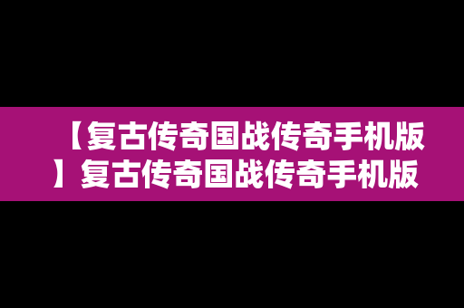 【复古传奇国战传奇手机版】复古传奇国战传奇手机版攻略