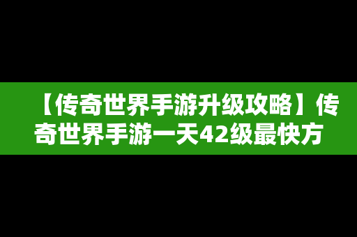 【传奇世界手游升级攻略】传奇世界手游一天42级最快方法