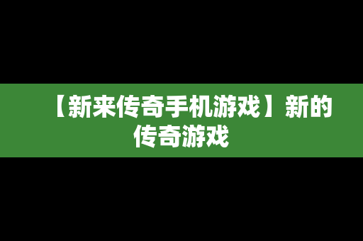 【新来传奇手机游戏】新的传奇游戏