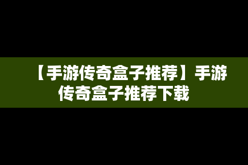 【手游传奇盒子推荐】手游传奇盒子推荐下载