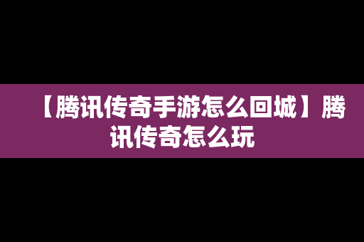 【腾讯传奇手游怎么回城】腾讯传奇怎么玩