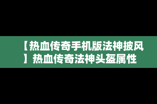 【热血传奇手机版法神披风】热血传奇法神头盔属性