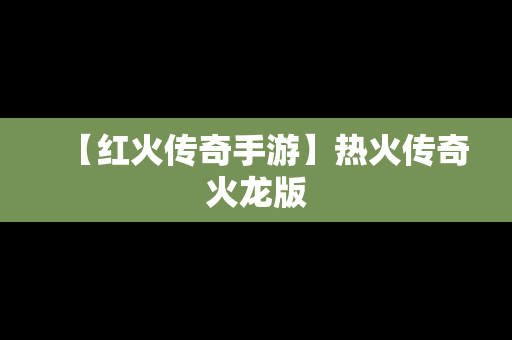 【红火传奇手游】热火传奇火龙版