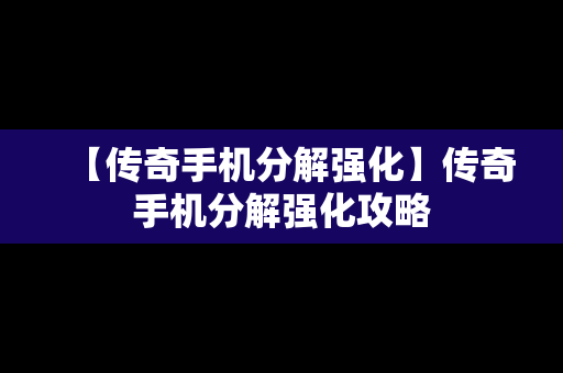 【传奇手机分解强化】传奇手机分解强化攻略