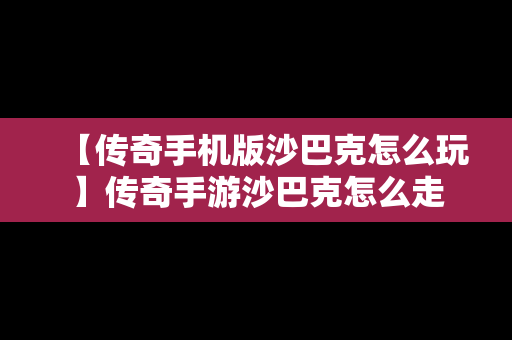 【传奇手机版沙巴克怎么玩】传奇手游沙巴克怎么走