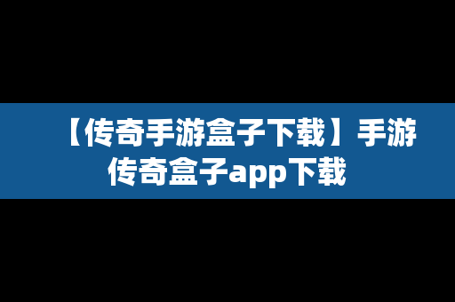 【传奇手游盒子下载】手游传奇盒子app下载