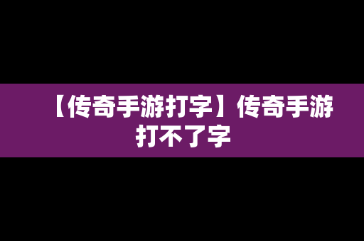 【传奇手游打字】传奇手游打不了字