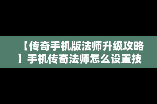 【传奇手机版法师升级攻略】手机传奇法师怎么设置技能