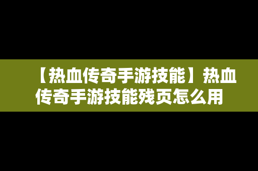 【热血传奇手游技能】热血传奇手游技能残页怎么用