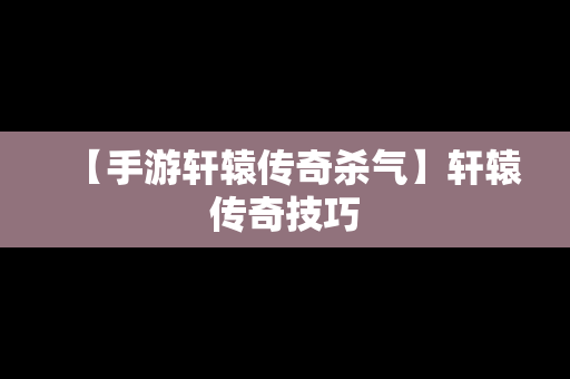 【手游轩辕传奇杀气】轩辕传奇技巧