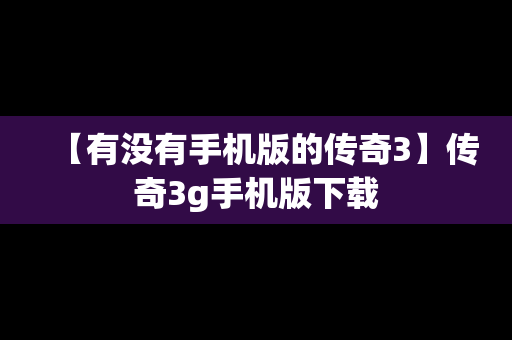 【有没有手机版的传奇3】传奇3g手机版下载