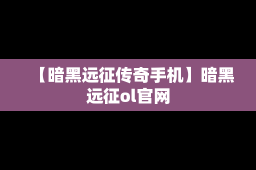 【暗黑远征传奇手机】暗黑远征ol官网