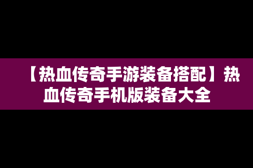 【热血传奇手游装备搭配】热血传奇手机版装备大全