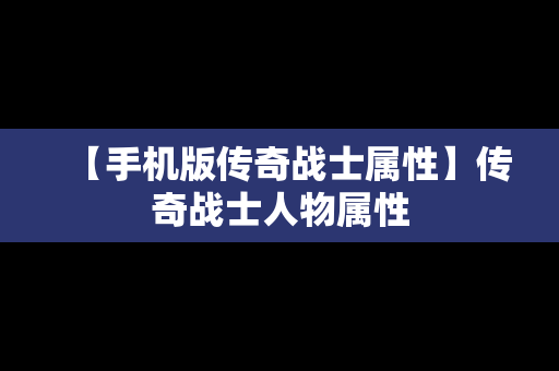 【手机版传奇战士属性】传奇战士人物属性