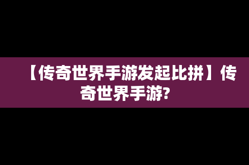 【传奇世界手游发起比拼】传奇世界手游?