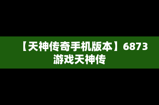 【天神传奇手机版本】6873游戏天神传