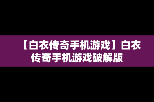 【白衣传奇手机游戏】白衣传奇手机游戏破解版