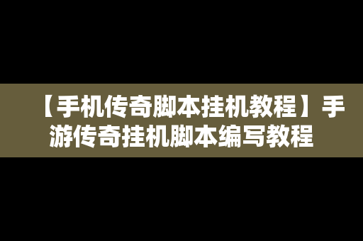 【手机传奇脚本挂机教程】手游传奇挂机脚本编写教程