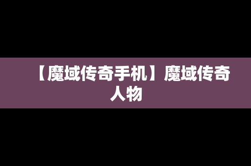 【魔域传奇手机】魔域传奇人物