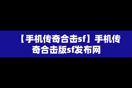 【手机传奇合击sf】手机传奇合击版sf发布网