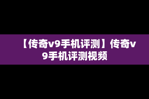 【传奇v9手机评测】传奇v9手机评测视频