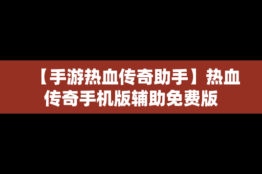 【手游热血传奇助手】热血传奇手机版辅助免费版