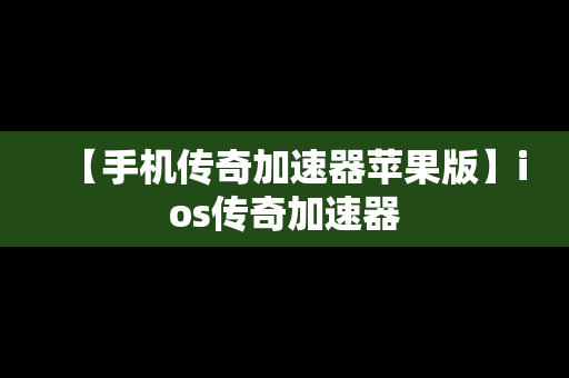 【手机传奇加速器苹果版】ios传奇加速器