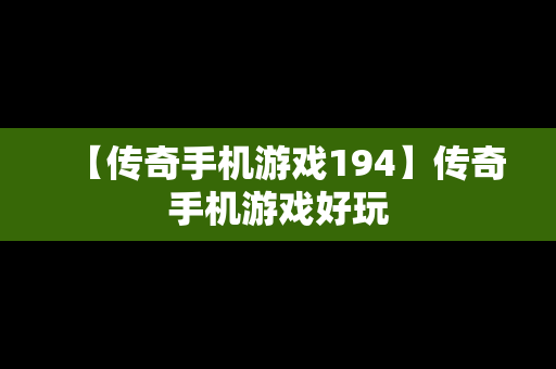 【传奇手机游戏194】传奇手机游戏好玩