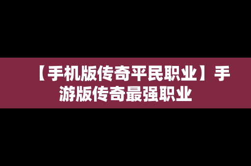 【手机版传奇平民职业】手游版传奇最强职业