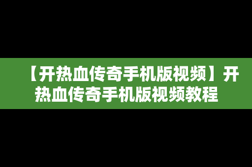 【开热血传奇手机版视频】开热血传奇手机版视频教程