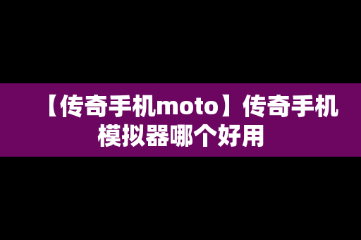 【传奇手机moto】传奇手机模拟器哪个好用