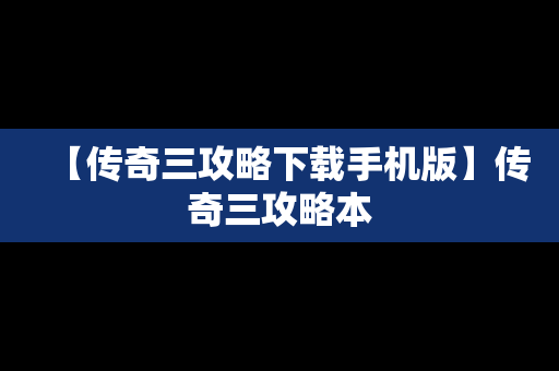 【传奇三攻略下载手机版】传奇三攻略本