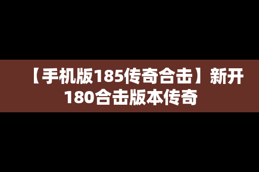 【手机版185传奇合击】新开180合击版本传奇