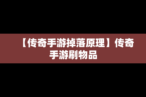 【传奇手游掉落原理】传奇手游刷物品