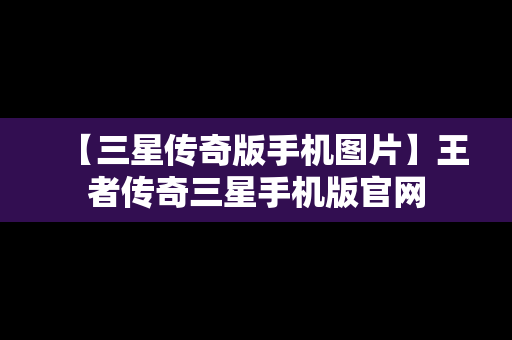 【三星传奇版手机图片】王者传奇三星手机版官网