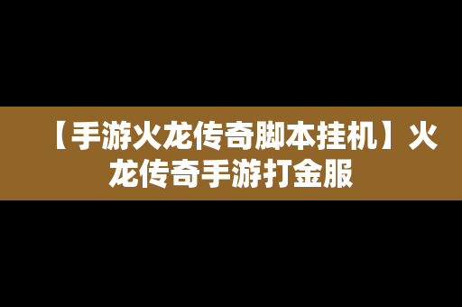 【手游火龙传奇脚本挂机】火龙传奇手游打金服